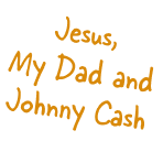 Jesus my dad and Jonny Cash